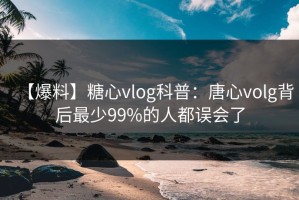 【爆料】糖心vlog科普：唐心volg背后最少99%的人都误会了