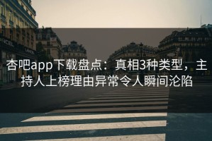 杏吧app下载盘点：真相3种类型，主持人上榜理由异常令人瞬间沦陷