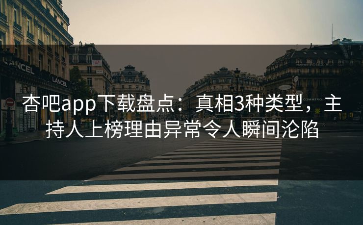 杏吧app下载盘点：真相3种类型，主持人上榜理由异常令人瞬间沦陷