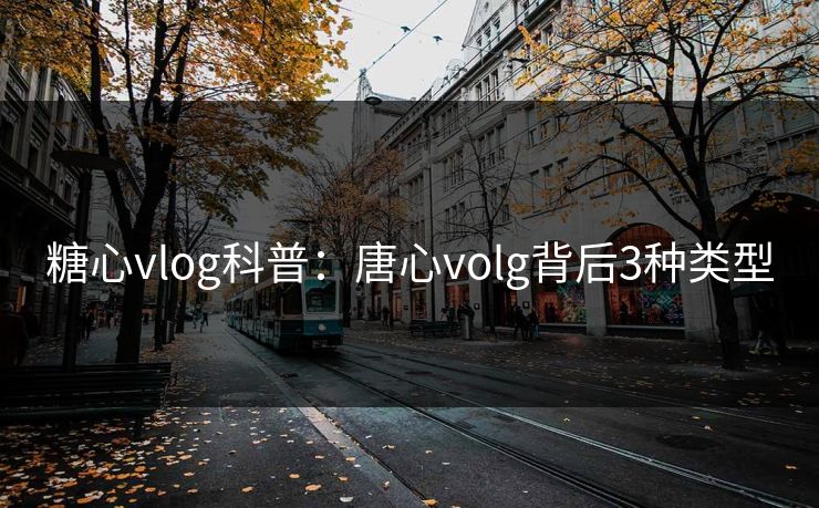 糖心vlog科普：唐心volg背后3种类型