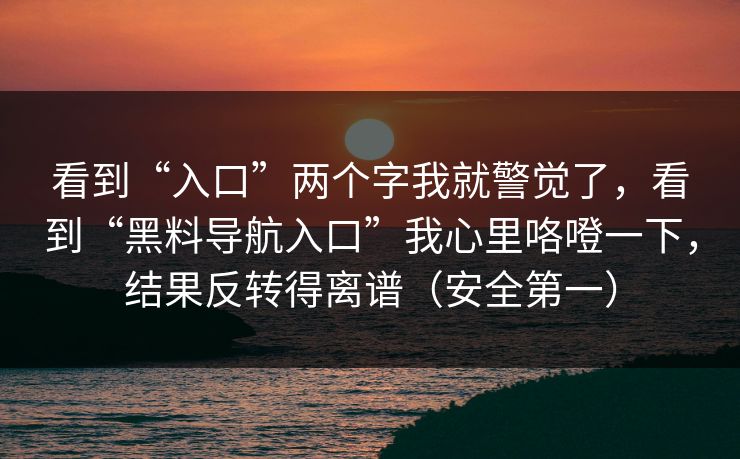 看到“入口”两个字我就警觉了，看到“黑料导航入口”我心里咯噔一下，结果反转得离谱（安全第一）