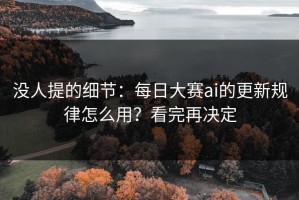 没人提的细节：每日大赛ai的更新规律怎么用？看完再决定