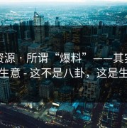 黑料资源 · 所谓“爆料”——其实是流量生意 - 这不是八卦，这是生意