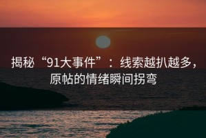 揭秘“91大事件”：线索越扒越多，原帖的情绪瞬间拐弯