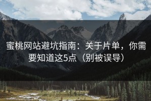 蜜桃网站避坑指南：关于片单，你需要知道这5点（别被误导）
