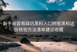 新手最容易踩坑黑料入口明星黑料这份核验方法清单建议收藏