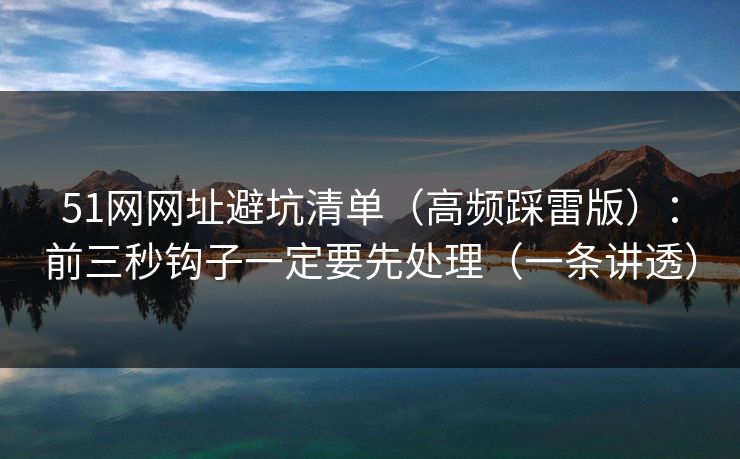 51网网址避坑清单（高频踩雷版）：前三秒钩子一定要先处理（一条讲透）
