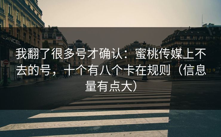 我翻了很多号才确认：蜜桃传媒上不去的号，十个有八个卡在规则（信息量有点大）